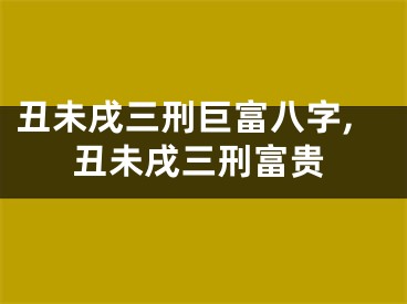 丑未戌三刑巨富八字,丑未戌三刑富贵