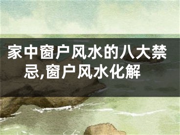 家中窗户风水的八大禁忌,窗户风水化解