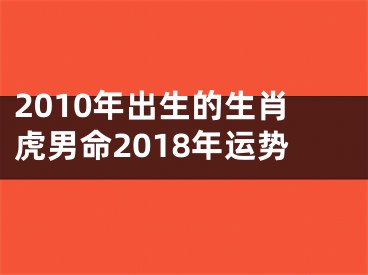 2010年出生的生肖虎男命2018年运势