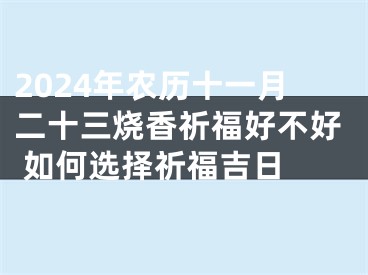 2024年农历十一月二十三烧香祈福好不好 如何选择祈福吉日 