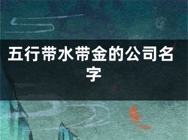 五行带水带金的公司名字