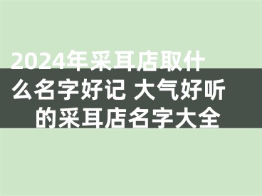 2024年采耳店取什么名字好记 大气好听的采耳店名字大全