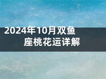 2024年10月双鱼座桃花运详解