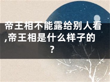 帝王相不能露给别人看,帝王相是什么样子的?