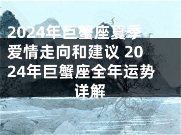 2024年巨蟹座夏季爱情走向和建议 2024年巨蟹座全年运势详解