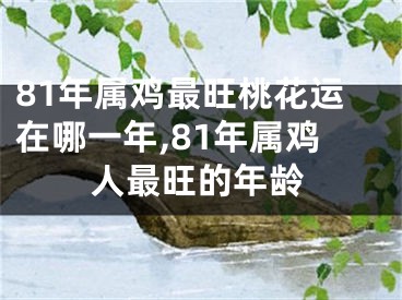 81年属鸡最旺桃花运在哪一年,81年属鸡人最旺的年龄