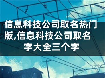 信息科技公司取名热门版,信息科技公司取名字大全三个字