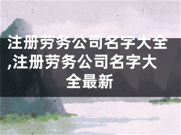 注册劳务公司名字大全,注册劳务公司名字大全最新
