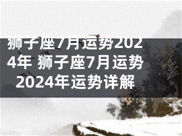 狮子座7月运势2024年 狮子座7月运势2024年运势详解
