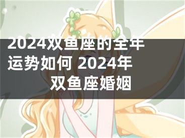 2024双鱼座的全年运势如何 2024年双鱼座婚姻