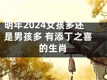 明年2024女孩多还是男孩多 有添丁之喜的生肖