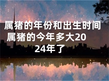 属猪的年份和出生时间 属猪的今年多大2024年了