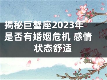 揭秘巨蟹座2023年是否有婚姻危机 感情状态舒适