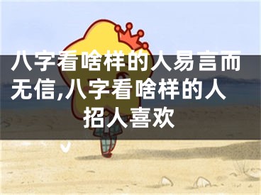 八字看啥样的人易言而无信,八字看啥样的人招人喜欢