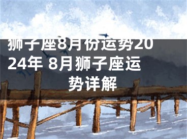 狮子座8月份运势2024年 8月狮子座运势详解