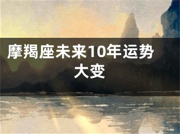 摩羯座未来10年运势大变