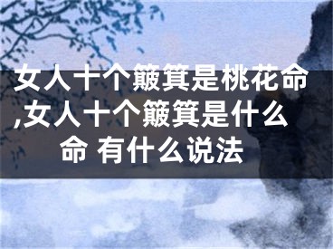 女人十个簸箕是桃花命,女人十个簸箕是什么命 有什么说法
