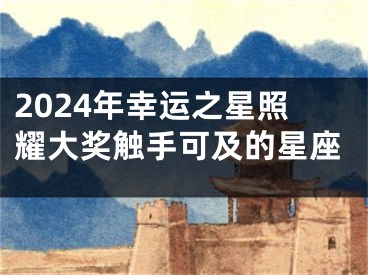 2024年幸运之星照耀大奖触手可及的星座