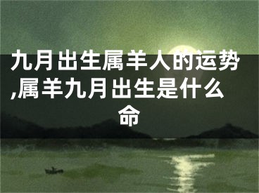 九月出生属羊人的运势,属羊九月出生是什么命