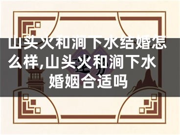 山头火和涧下水结婚怎么样,山头火和涧下水婚姻合适吗