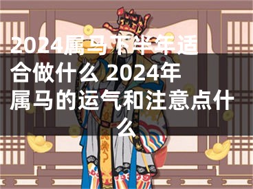 2024属马下半年适合做什么 2024年属马的运气和注意点什么