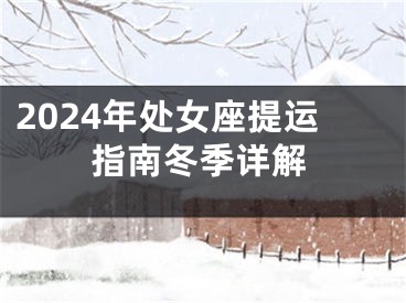 2024年处女座提运指南冬季详解