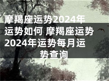 摩羯座运势2024年运势如何 摩羯座运势2024年运势每月运势查询