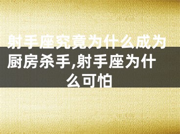 射手座究竟为什么成为厨房杀手,射手座为什么可怕