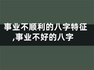 事业不顺利的八字特征,事业不好的八字
