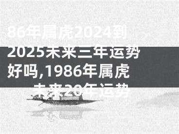 86年属虎2024到2025未来三年运势好吗,1986年属虎未来20年运势