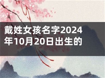 戴姓女孩名字2024年10月20日出生的