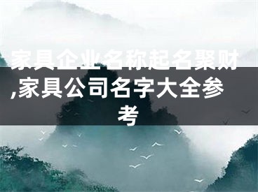 家具企业名称起名聚财,家具公司名字大全参考