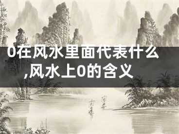 0在风水里面代表什么,风水上0的含义