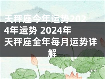 天秤座今年运势2024年运势 2024年天秤座全年每月运势详解
