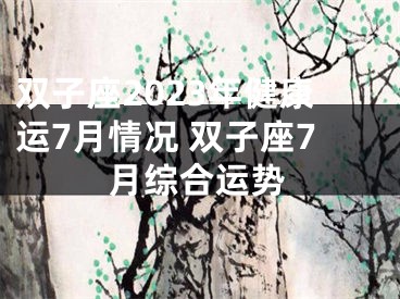 双子座2023年健康运7月情况 双子座7月综合运势