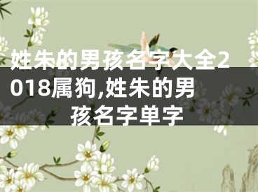 姓朱的男孩名字大全2018属狗,姓朱的男孩名字单字