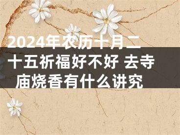 2024年农历十月二十五祈福好不好 去寺庙烧香有什么讲究 