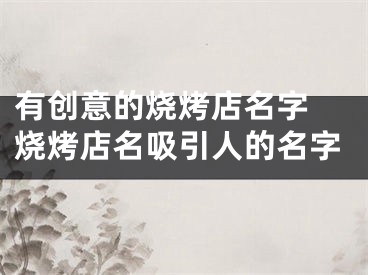 有创意的烧烤店名字 烧烤店名吸引人的名字