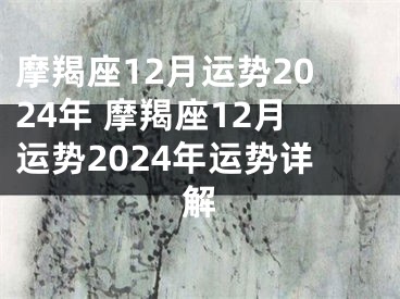 摩羯座12月运势2024年 摩羯座12月运势2024年运势详解
