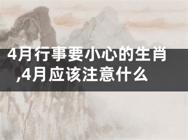 4月行事要小心的生肖,4月应该注意什么