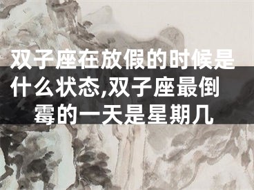 双子座在放假的时候是什么状态,双子座最倒霉的一天是星期几