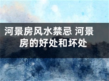 河景房风水禁忌 河景房的好处和坏处