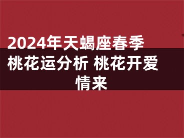 2024年天蝎座春季桃花运分析 桃花开爱情来