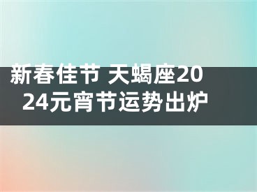 新春佳节 天蝎座2024元宵节运势出炉