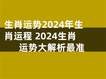 生肖运势2024年生肖运程 2024生肖运势大解析最准