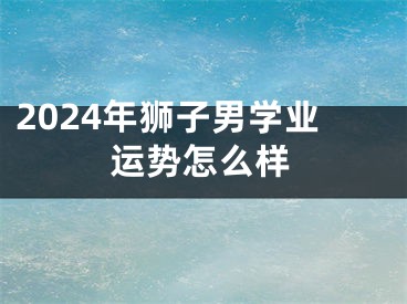 2024年狮子男学业运势怎么样