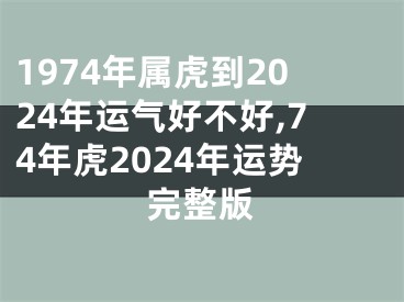 1974年属虎到2024年运气好不好,74年虎2024年运势完整版