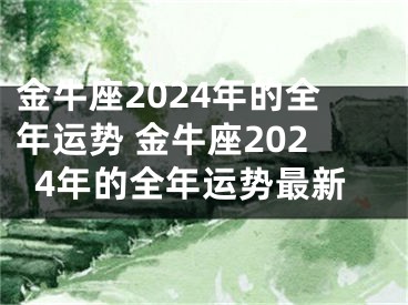 金牛座2024年的全年运势 金牛座2024年的全年运势最新