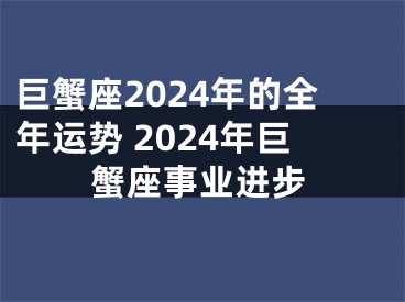 巨蟹座2024年的全年运势 2024年巨蟹座事业进步