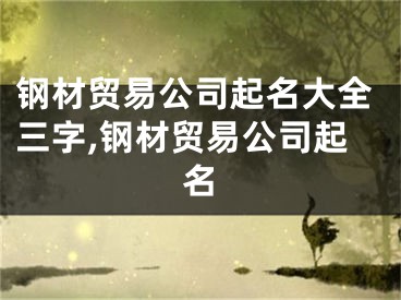 钢材贸易公司起名大全三字,钢材贸易公司起名
